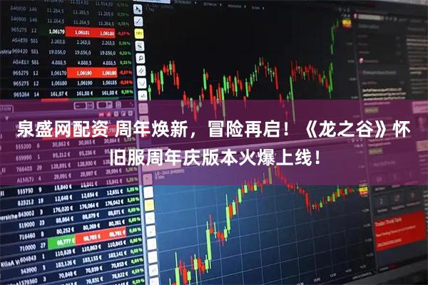 泉盛网配资 周年焕新，冒险再启！《龙之谷》怀旧服周年庆版本火爆上线！